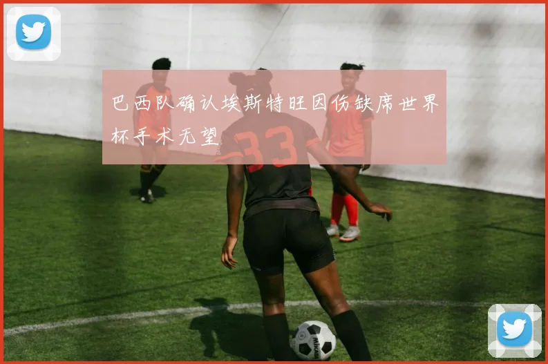巴西队确认埃斯特旺因伤缺席世界杯手术无望