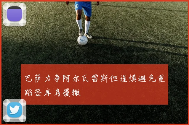 巴萨力争阿尔瓦雷斯但谨慎避免重蹈签库鸟覆辙