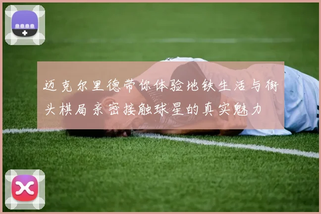 迈克尔里德带你体验地铁生活与街头棋局亲密接触球星的真实魅力