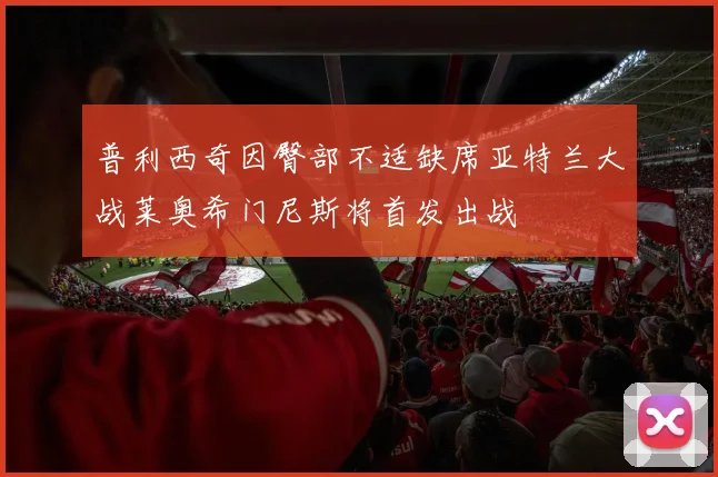 普利西奇因臀部不适缺席亚特兰大战莱奥希门尼斯将首发出战